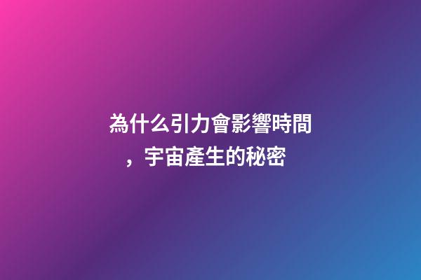為什么引力會影響時間，宇宙產生的秘密